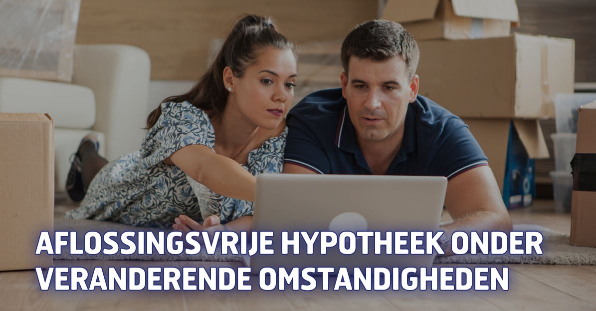 Aflossingsvrije hypotheek onder veranderende omstandigheden
