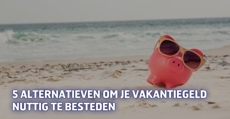 5 alternatieven om je vakantiegeld nuttig te besteden