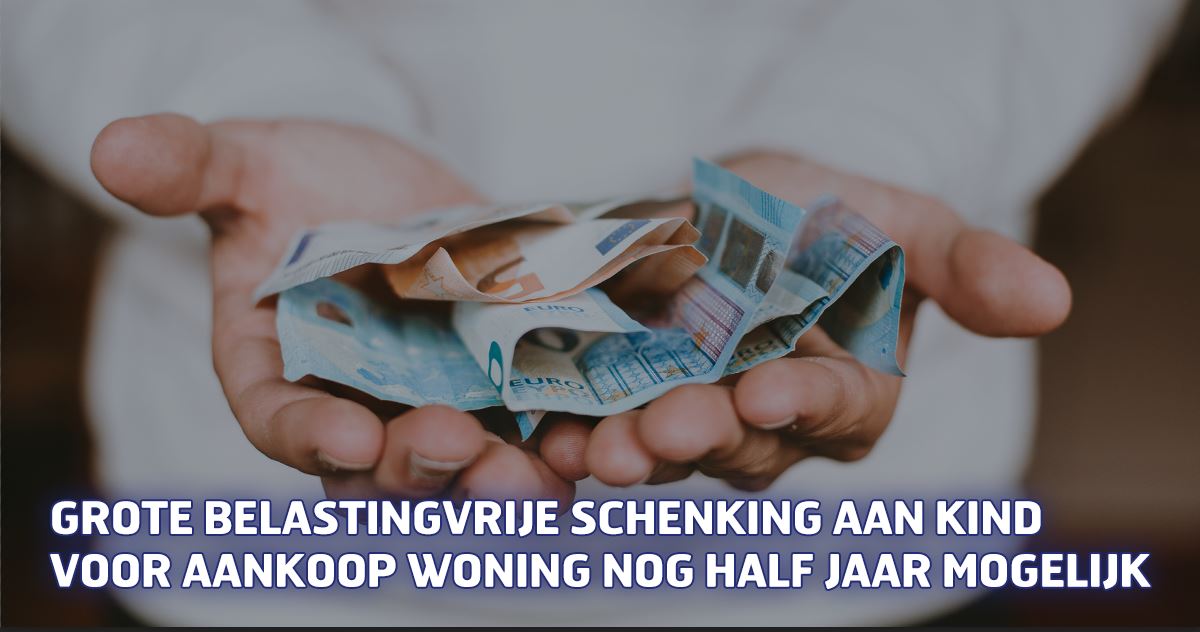 Grote belastingvrije schenking aan kind voor aankoop woning nog half jaar mogelijk
